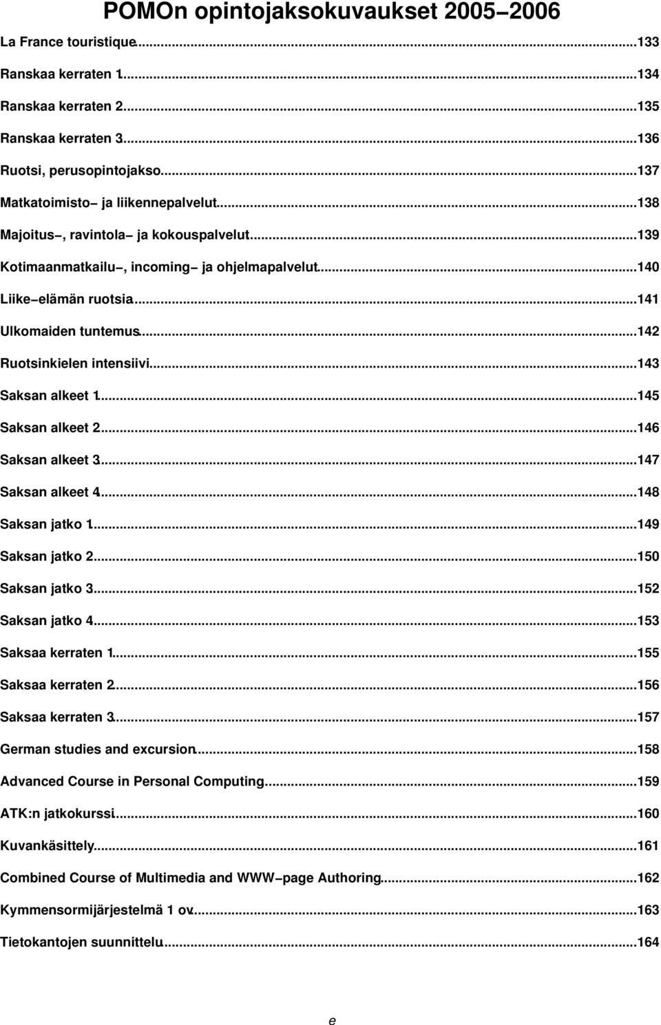 ..142 Ruotsinkielen intensiivi...143 Saksan alkeet 1...145 Saksan alkeet 2...146 Saksan alkeet 3...147 Saksan alkeet 4...148 Saksan jatko 1...149 Saksan jatko 2...150 Saksan jatko 3.