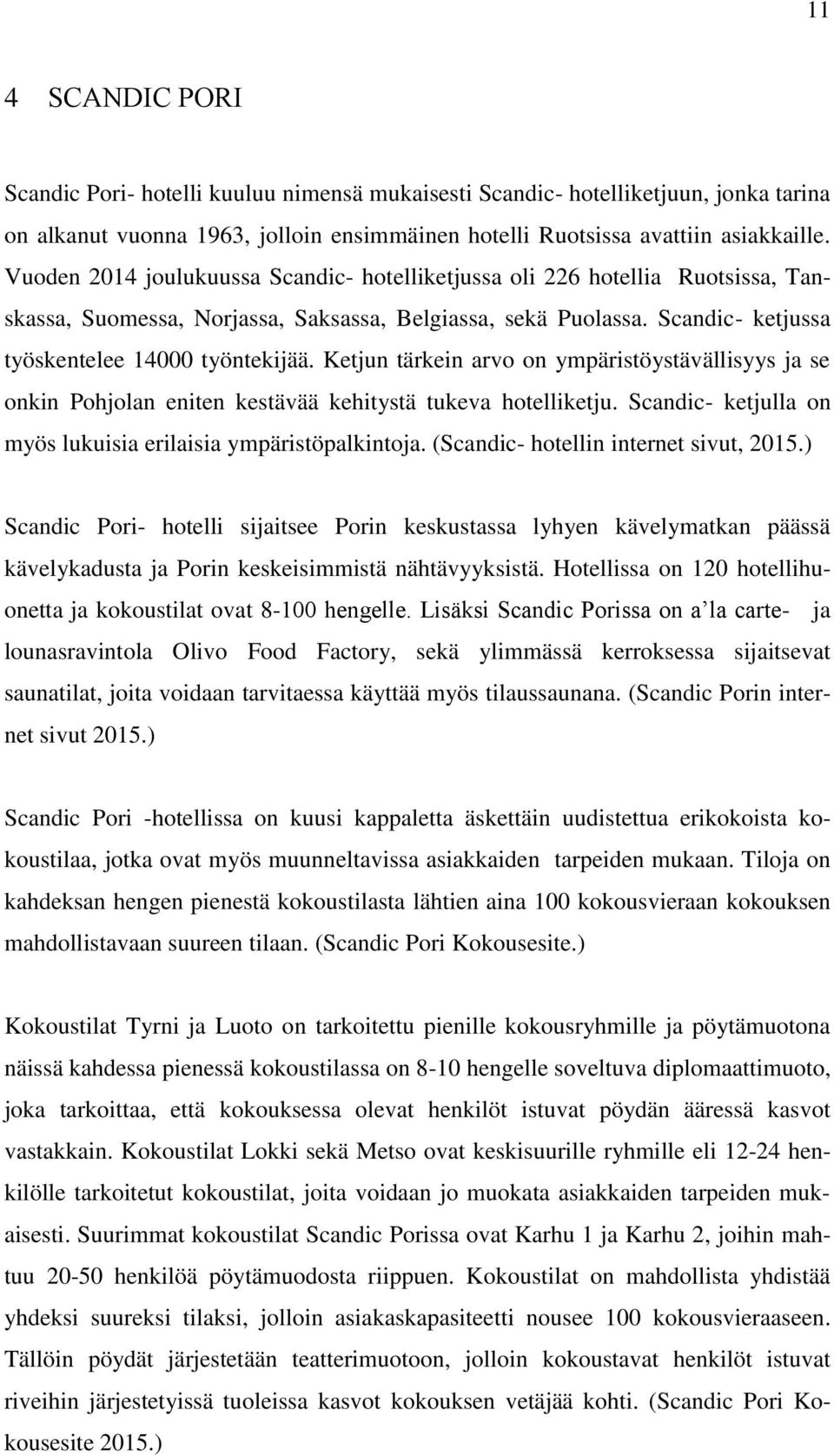 Ketjun tärkein arvo on ympäristöystävällisyys ja se onkin Pohjolan eniten kestävää kehitystä tukeva hotelliketju. Scandic- ketjulla on myös lukuisia erilaisia ympäristöpalkintoja.