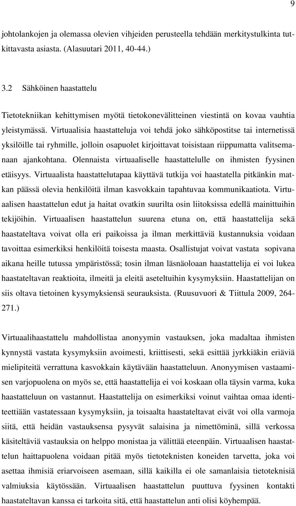 Virtuaalisia haastatteluja voi tehdä joko sähköpostitse tai internetissä yksilöille tai ryhmille, jolloin osapuolet kirjoittavat toisistaan riippumatta valitsemanaan ajankohtana.