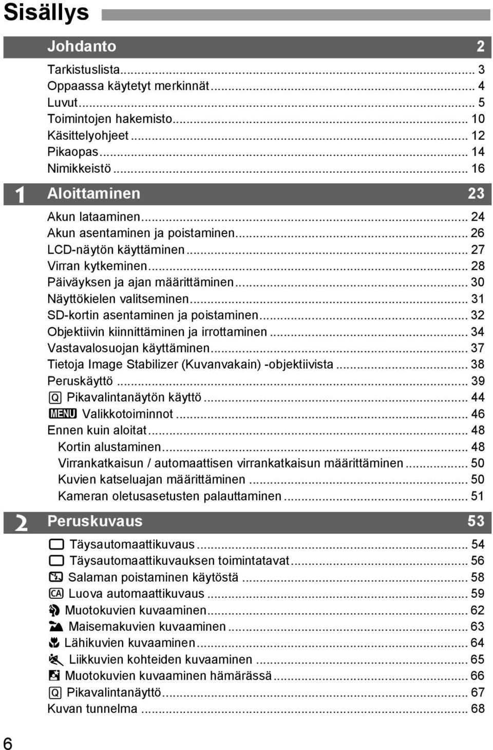 .. 32 Objetiivin iinnittäminen ja irrottaminen... 34 Vastavalosuojan äyttäminen... 37 Tietoja Image Stabilizer (Kuvanvaain) -objetiivista... 38 Perusäyttö... 39 Q Piavalintanäytön äyttö.