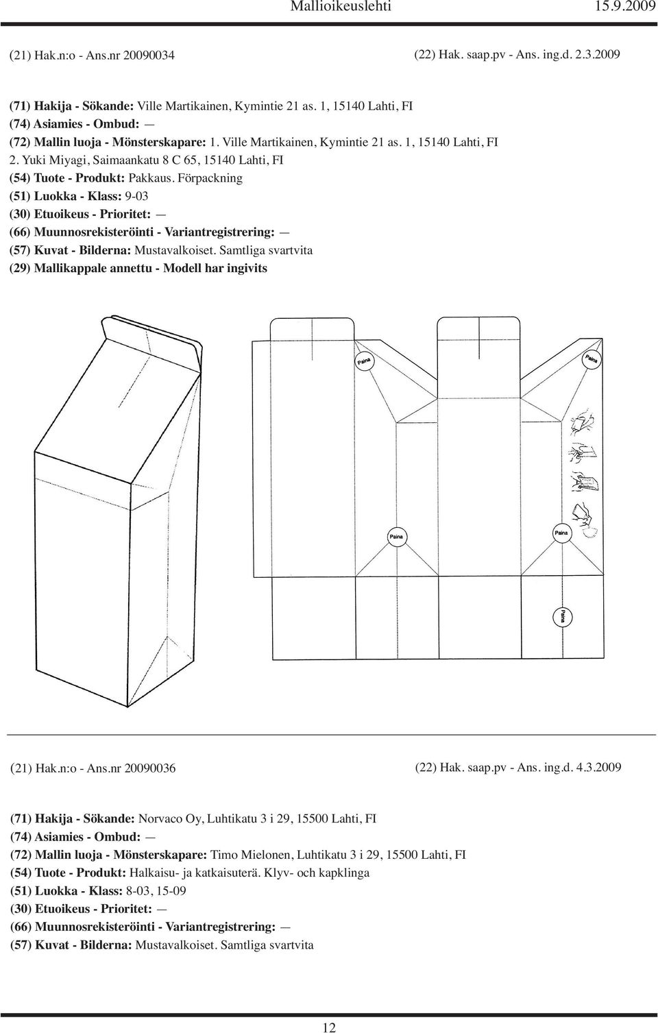 Yuki Miyagi, Saimaankatu 8 C 65, 15140 Lahti, FI (54) Tuote - Produkt: Pakkaus. Förpackning (51) Luokka - Klass: 9-03 (29) Mallikappale annettu - Modell har ingivits (21) Hak.n:o - Ans.