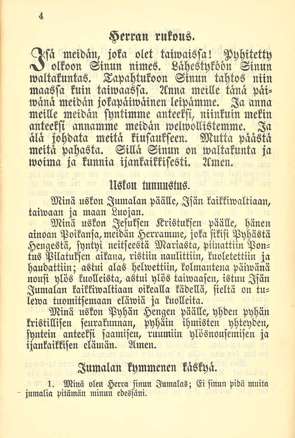 Mutta päästä meitä pahasta. Sillä Sinun on waltakunta ja woima ja kunnia ijankaikkisesti. Amen. Uslon tunnustus. Minä uskon Jumalan päälle, Isän kaikkiwaltiaan, taiwaan ja maan Luojan.