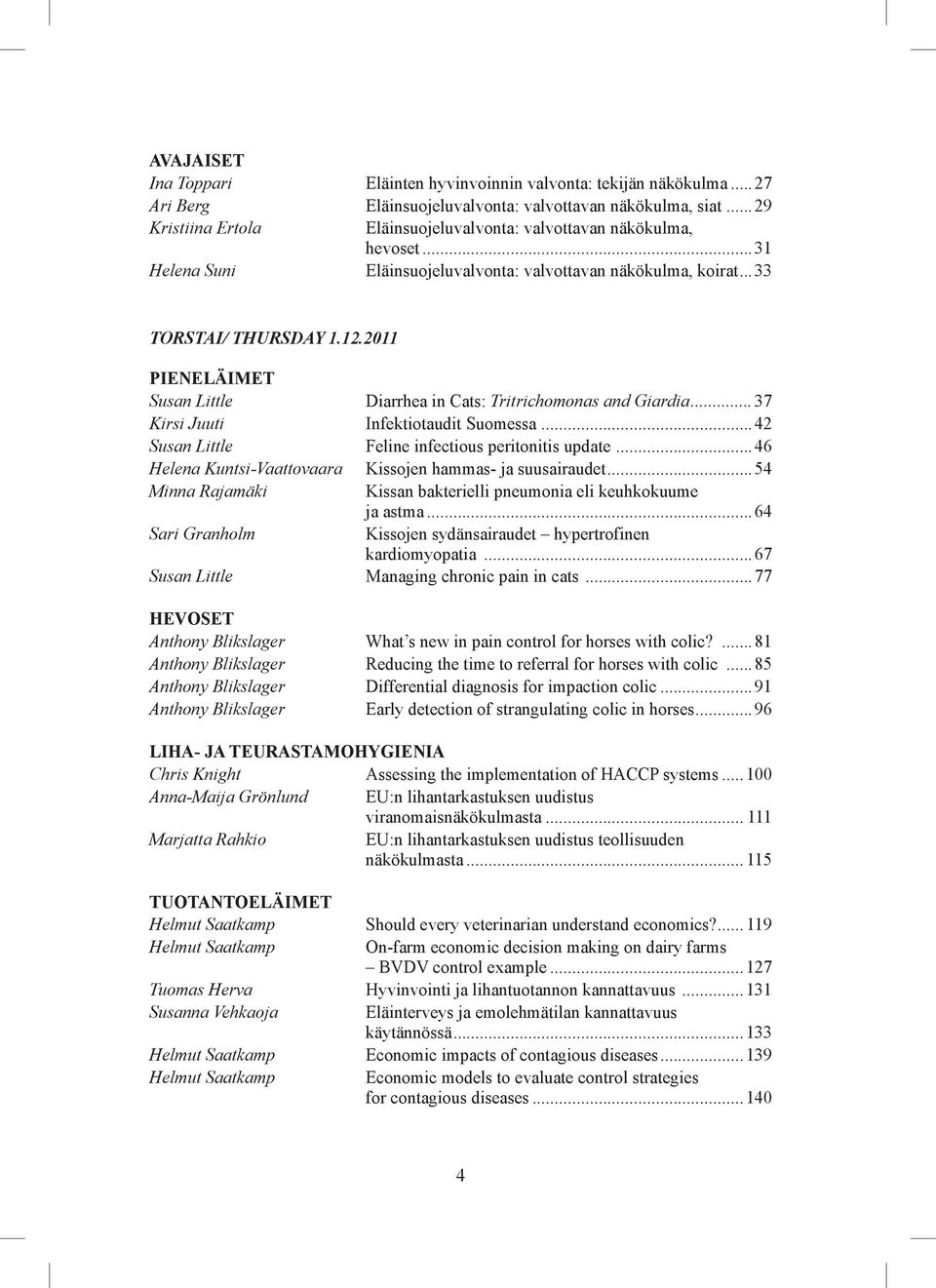 2011 PIENELÄIMET Susan Little Diarrhea in Cats: Tritrichomonas and Giardia...37 Kirsi Juuti Infektiotaudit Suomessa...42 Susan Little Feline infectious peritonitis update.
