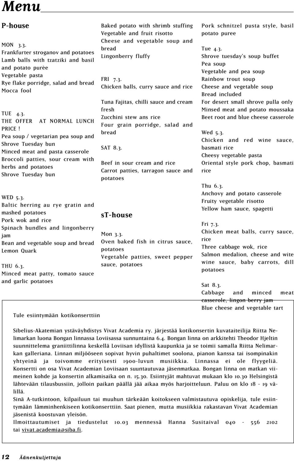 Baltic herring au rye gratin and mashed potatoes Pork wok and rice Spinach bundles and lingonberry jam Bean and vegetable soup and bread Lemon Quark THU 6.3.