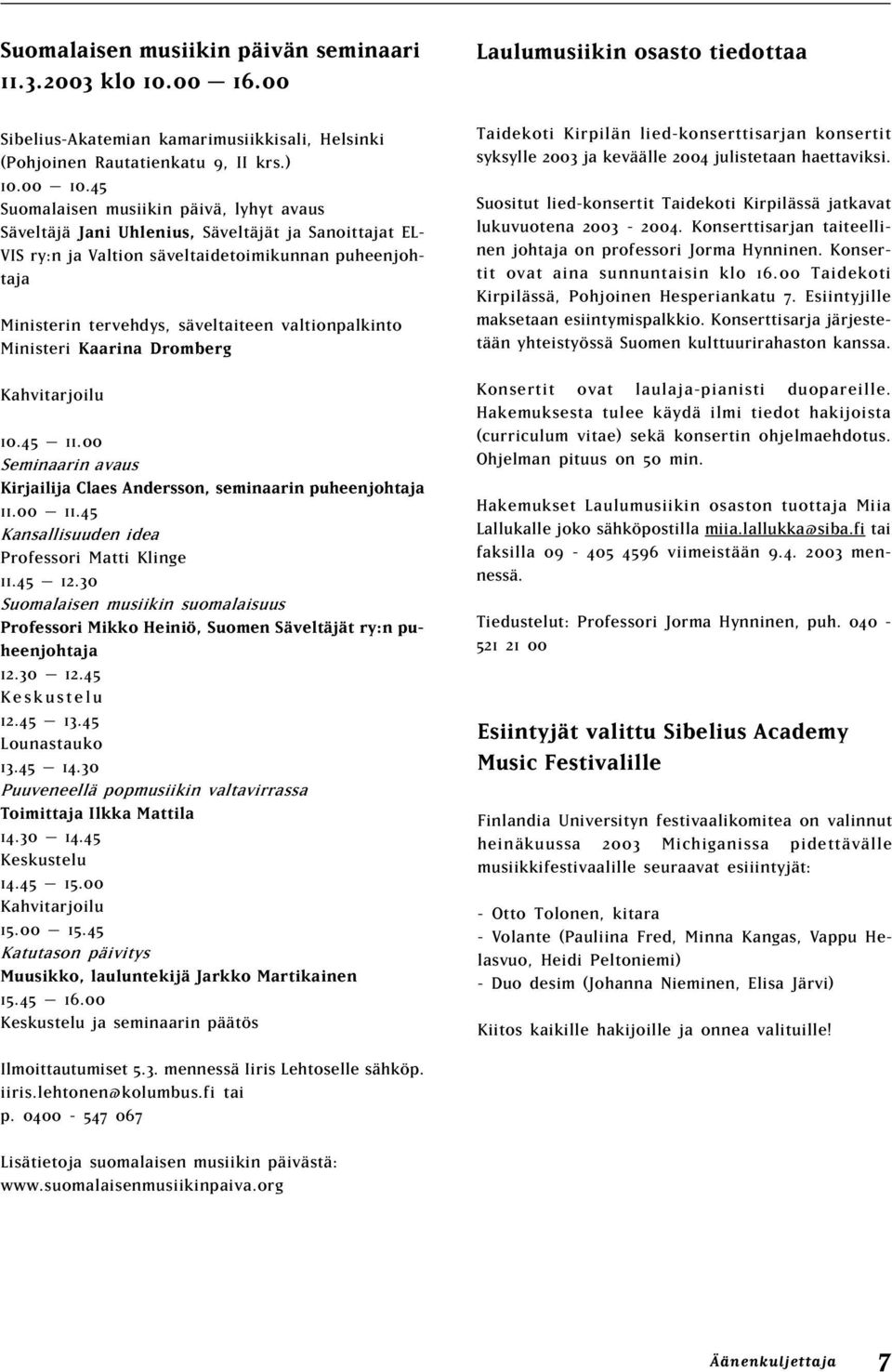 valtionpalkinto Ministeri Kaarina Dromberg Kahvitarjoilu 10.45 11.00 Seminaarin avaus Kirjailija Claes Andersson, seminaarin puheenjohtaja 11.00 11.45 Kansallisuuden idea Professori Matti Klinge 11.