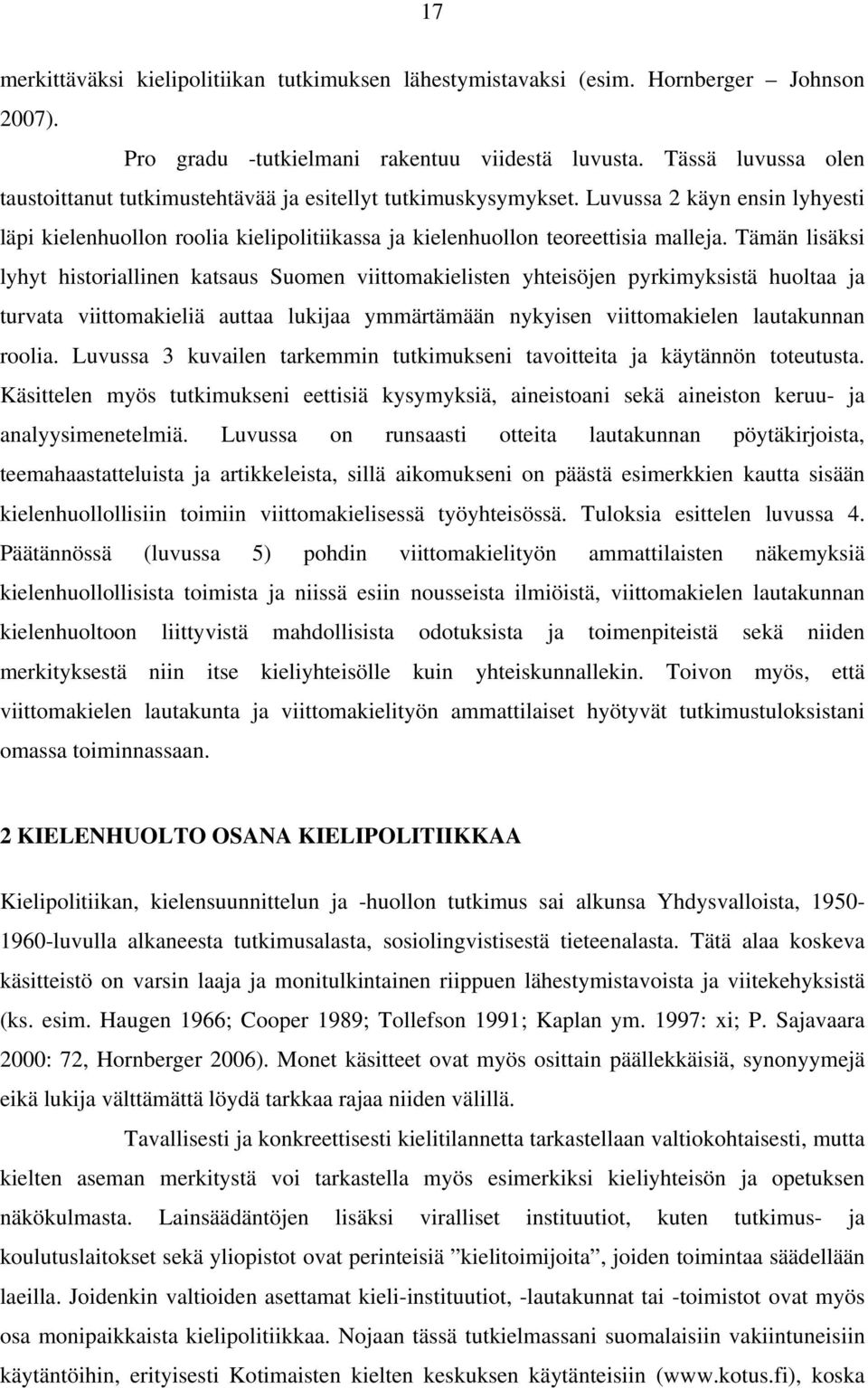 Tämän lisäksi lyhyt historiallinen katsaus Suomen viittomakielisten yhteisöjen pyrkimyksistä huoltaa ja turvata viittomakieliä auttaa lukijaa ymmärtämään nykyisen viittomakielen lautakunnan roolia.