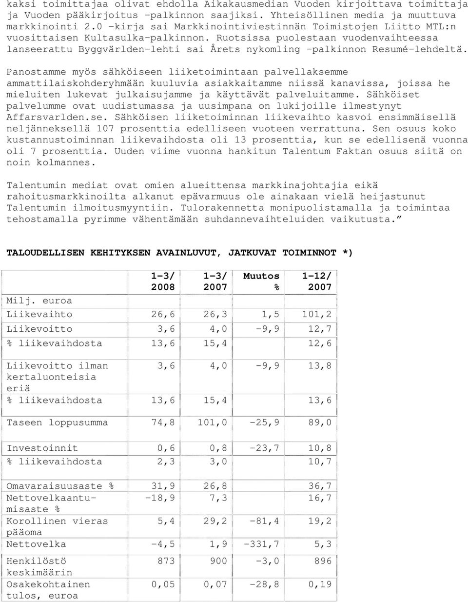 Ruotsissa puolestaan vuodenvaihteessa lanseerattu Byggvärlden-lehti sai Årets nykomling palkinnon Resumé-lehdeltä.