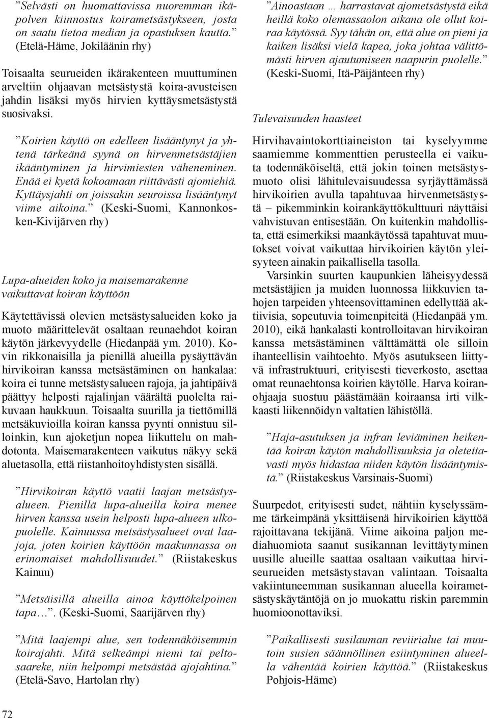 Koirien käyttö on edelleen liääntynyt ja yhtenä tärkeänä yynä on hirvenmetätäjien ikääntyminen ja hirvimieten väheneminen. Enää ei kyetä kokoamaan riittäväti ajomiehiä.