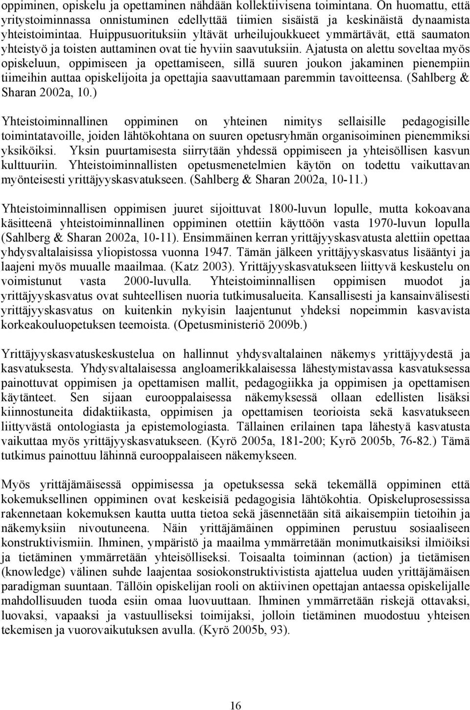 Ajatusta on alettu soveltaa myös opiskeluun, oppimiseen ja opettamiseen, sillä suuren joukon jakaminen pienempiin tiimeihin auttaa opiskelijoita ja opettajia saavuttamaan paremmin tavoitteensa.