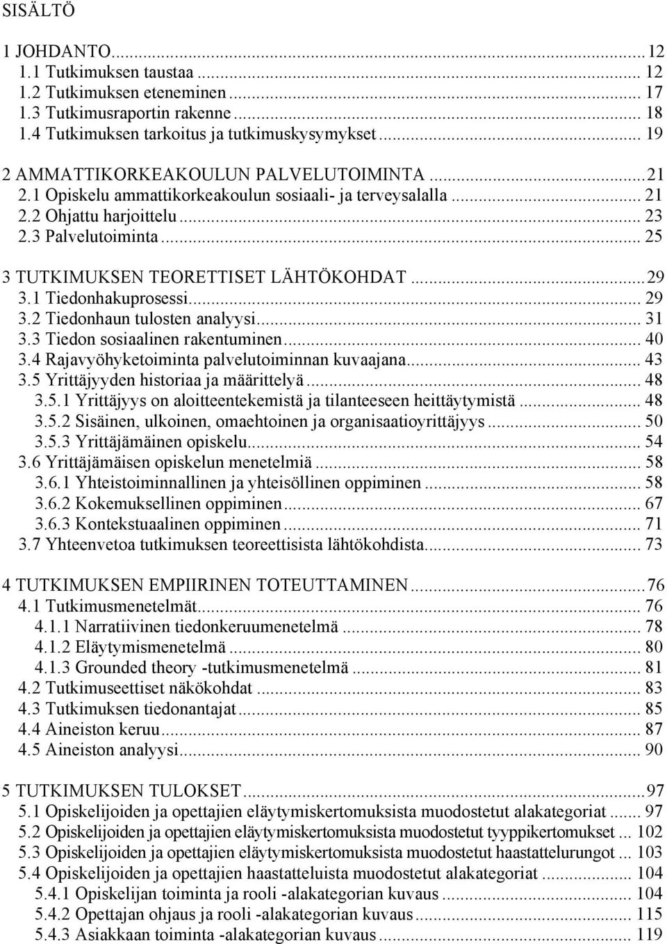 .. 25 3 TUTKIMUKSEN TEORETTISET LÄHTÖKOHDAT... 29 3.1 Tiedonhakuprosessi... 29 3.2 Tiedonhaun tulosten analyysi... 31 3.3 Tiedon sosiaalinen rakentuminen... 40 3.