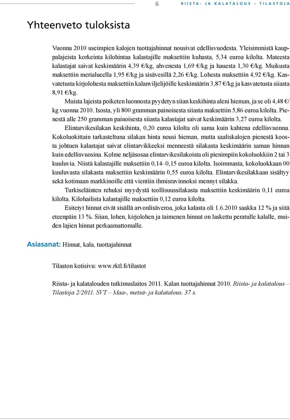 Muikusta maksettiin merialueella 1,95 /kg ja sisävesillä 2,26 /kg. Lohesta maksettiin 4,92 /kg.