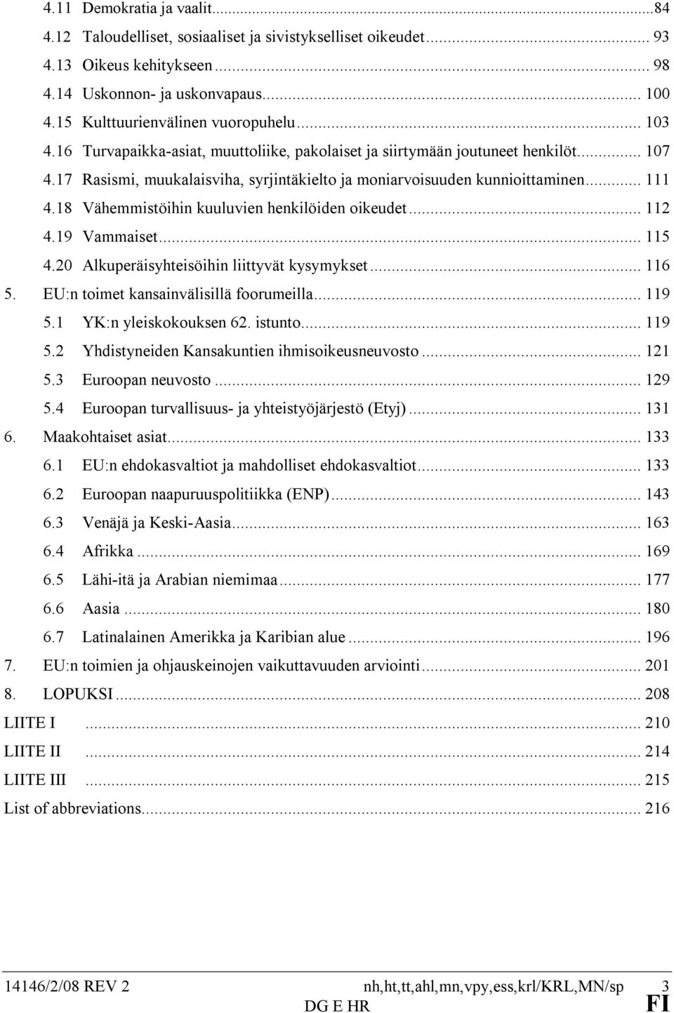 17 Rasismi, muukalaisviha, syrjintäkielto ja moniarvoisuuden kunnioittaminen... 111 4.18 Vähemmistöihin kuuluvien henkilöiden oikeudet... 112 4.19 Vammaiset... 115 4.