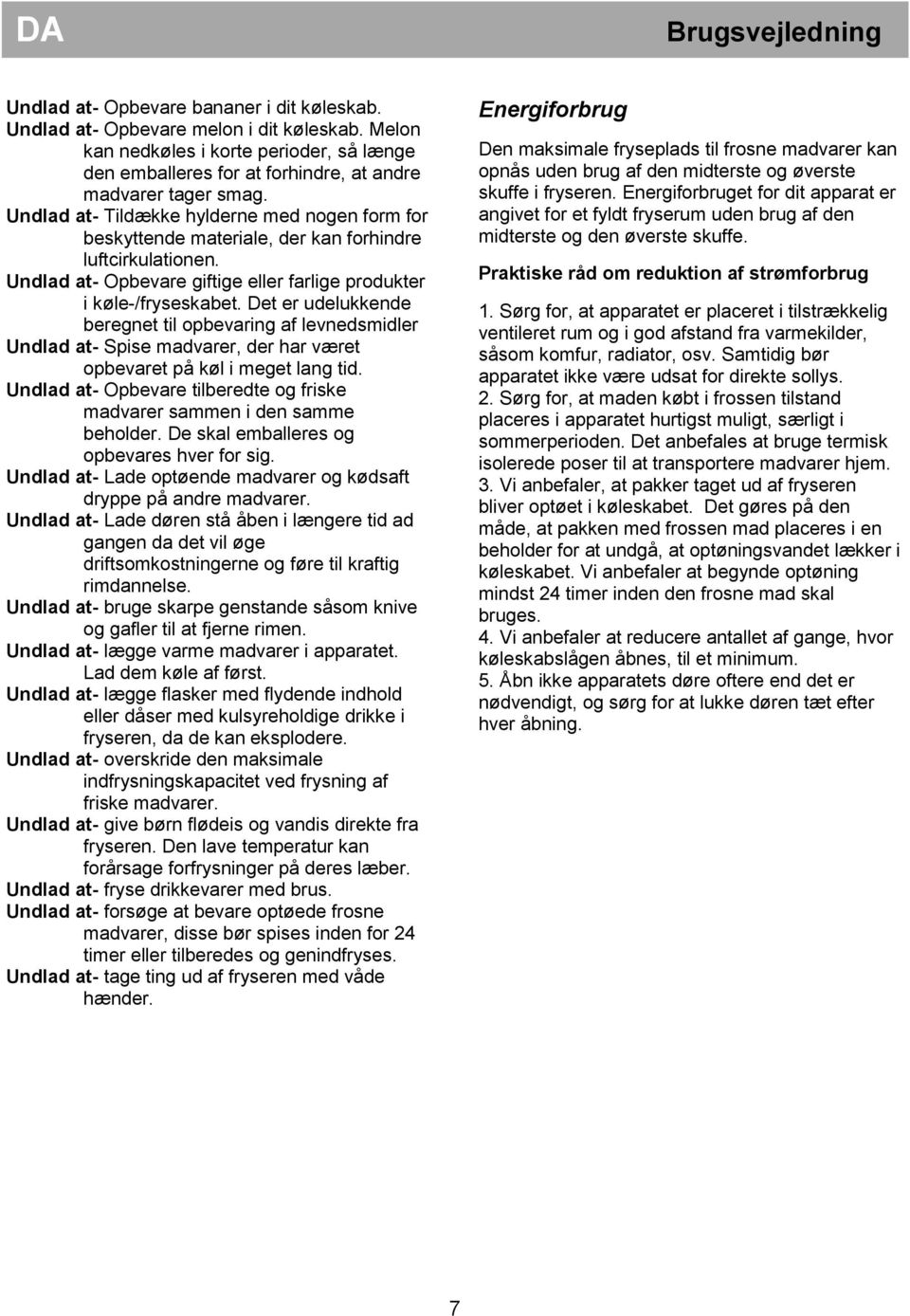 Undlad at- Tildække hylderne med nogen form for beskyttende materiale, der kan forhindre luftcirkulationen. Undlad at- Opbevare giftige eller farlige produkter i køle-/fryseskabet.