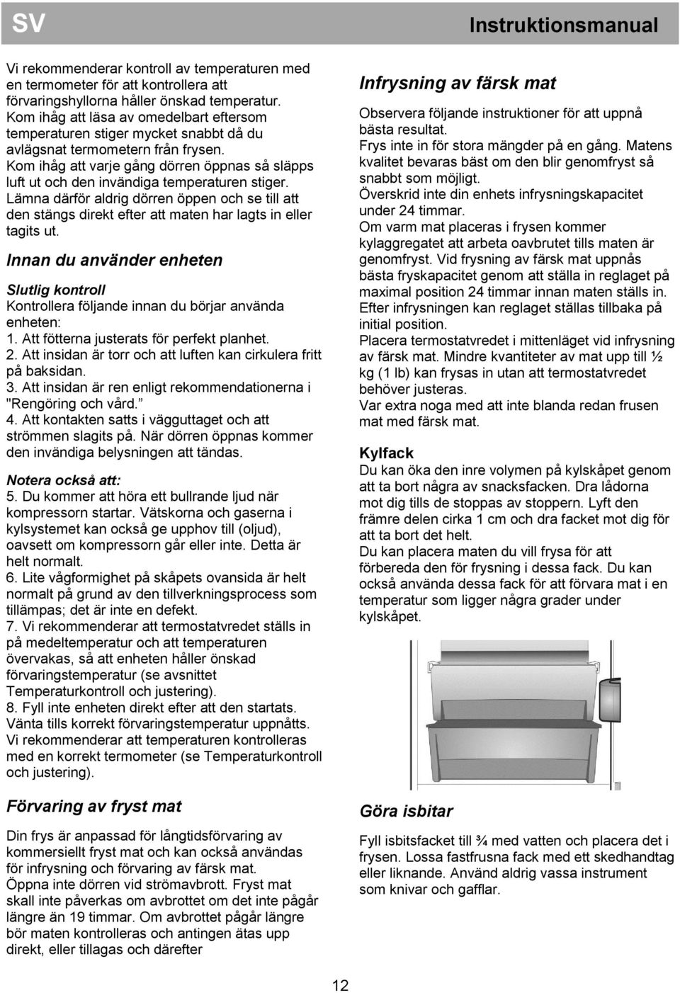 Kom ihåg att varje gång dörren öppnas så släpps luft ut och den invändiga temperaturen stiger.