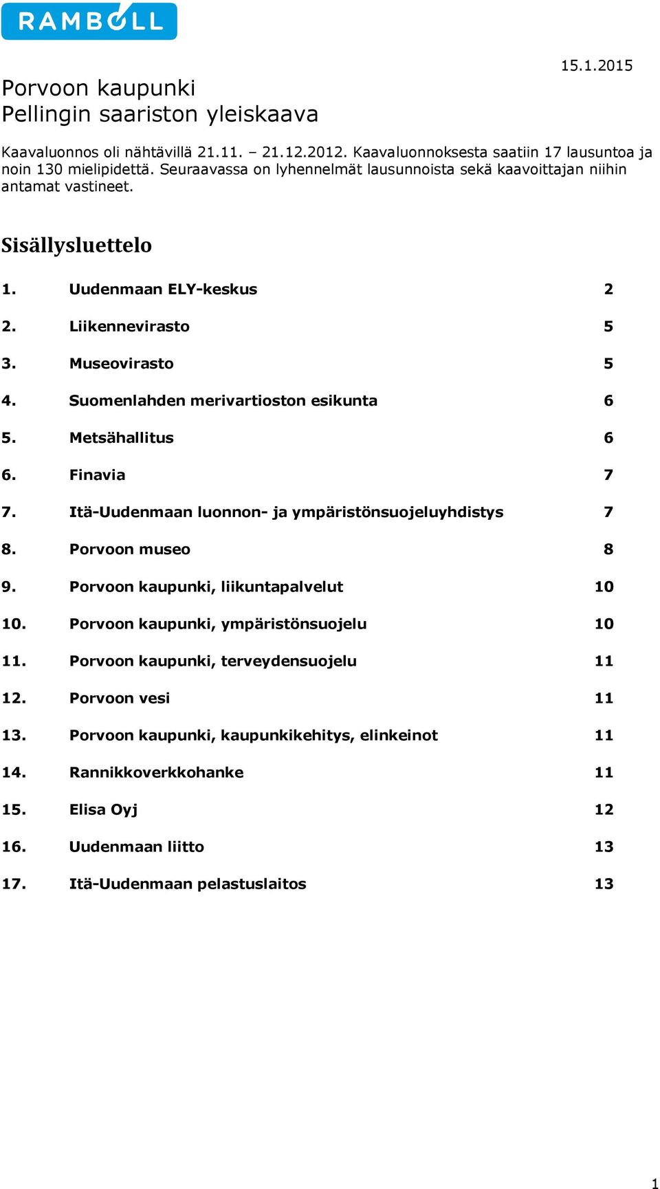 Suomenlahden merivartioston esikunta 6 5. Metsähallitus 6 6. Finavia 7 7. Itä-Uudenmaan luonnon- ja ympäristönsuojeluyhdistys 7 8. Porvoon museo 8 9. Porvoon kaupunki, liikuntapalvelut 10 10.