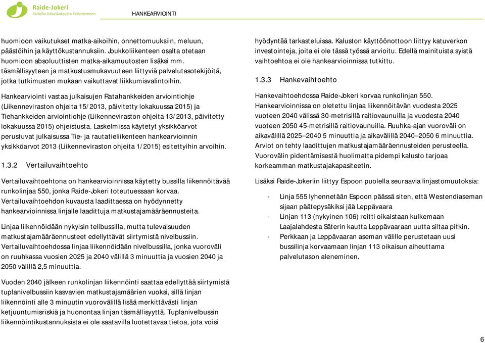 Hankearviointi vastaa julkaisujen Ratahankkeiden arviointiohje (Liikenneviraston ohjeita 15/2013, päivitetty lokakuussa 2015) ja Tiehankkeiden arviointiohje (Liikenneviraston ohjeita 13/2013,