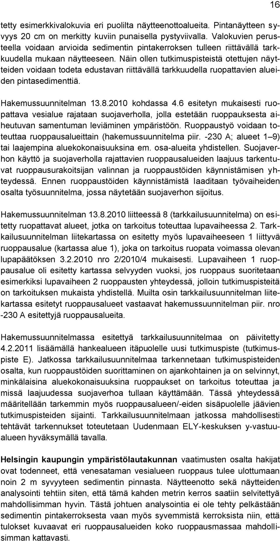 Näin ollen tutkimuspisteistä otettujen näytteiden voidaan todeta edustavan riittävällä tarkkuudella ruopattavien alueiden pintasedimenttiä. Hakemussuunnitelman 13.8.2010 kohdassa 4.