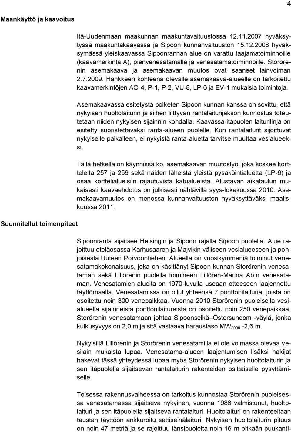 2008 hyväksymässä yleiskaavassa Sipoonrannan alue on varattu taajamatoiminnoille (kaavamerkintä A), pienvenesatamalle ja venesatamatoiminnoille.