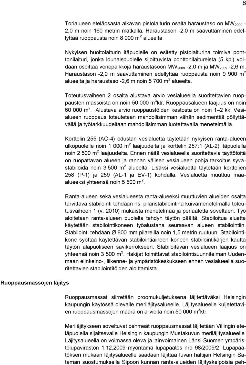 Nykyisen huoltolaiturin itäpuolelle on esitetty pistolaiturina toimiva ponttonilaituri, jonka lounaispuolelle sijoittuvista ponttonilaitureista (5 kpl) voidaan osoittaa venepaikkoja haraustasoon MW