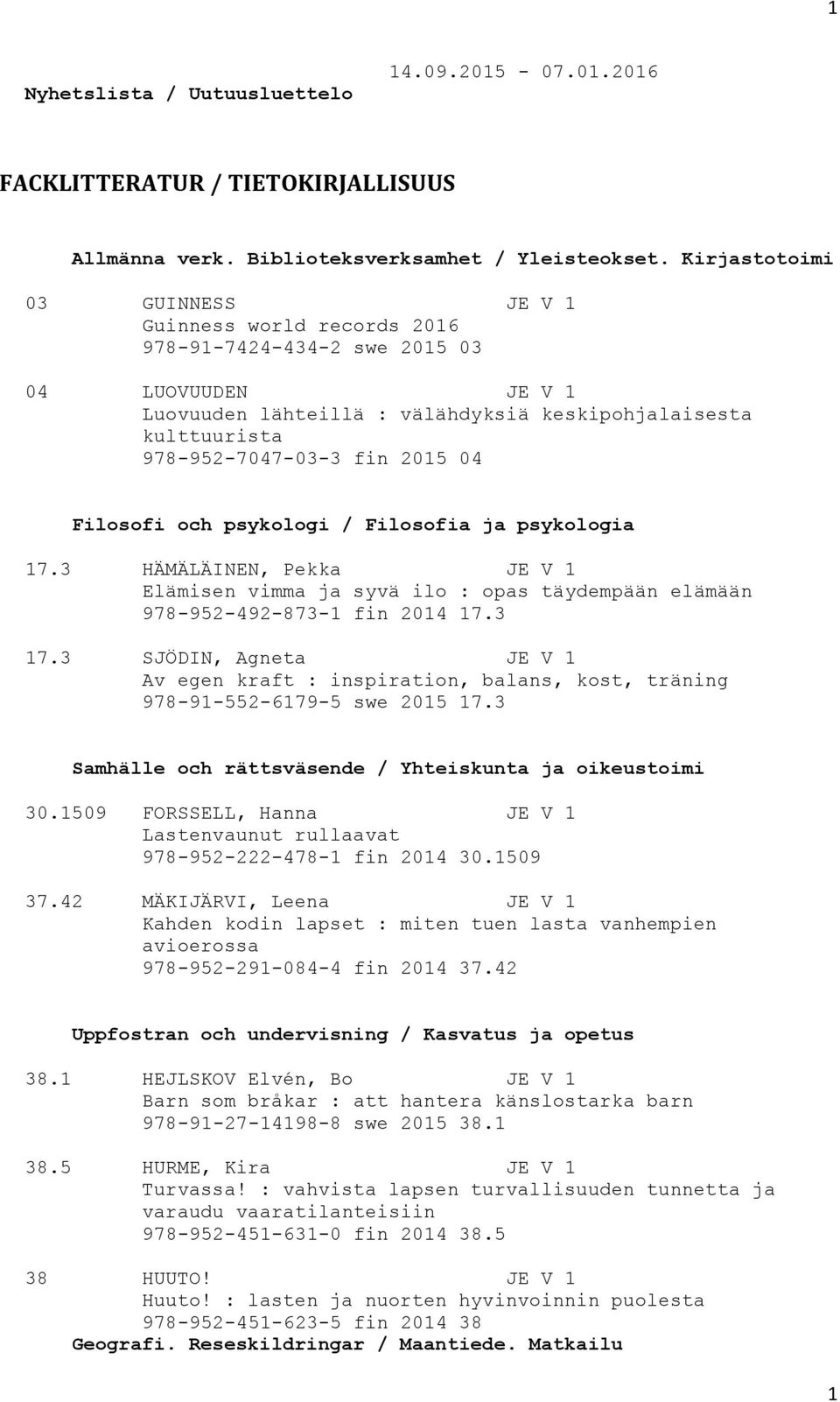 2015 04 Filosofi och psykologi / Filosofia ja psykologia 17.3 HÄMÄLÄINEN, Pekka JE V 1 Elämisen vimma ja syvä ilo : opas täydempään elämään 978-952-492-873-1 fin 2014 17.3 17.