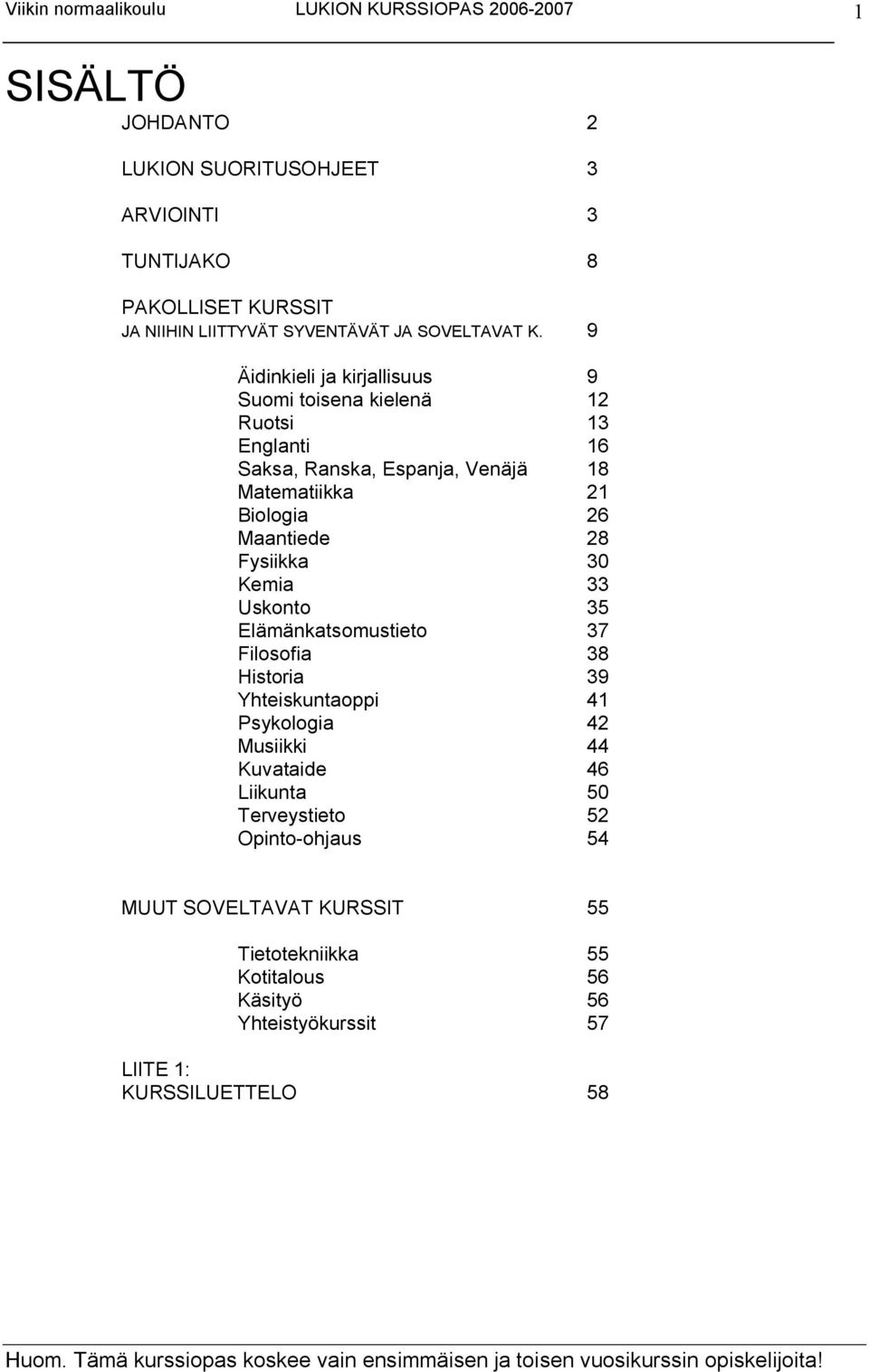 Maantiede 28 Fysiikka 30 Kemia 33 Uskonto 35 Elämänkatsomustieto 37 Filosofia 38 Historia 39 Yhteiskuntaoppi 41 Psykologia 42 Musiikki 44