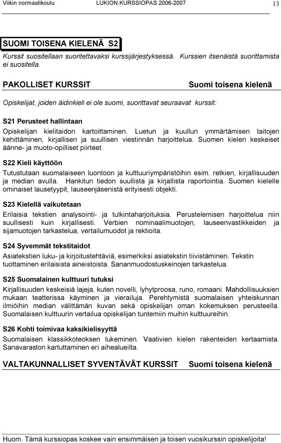 Luetun ja kuullun ymmärtämisen taitojen kehittäminen, kirjallisen ja suullisen viestinnän harjoittelua. Suomen kielen keskeiset äänne ja muoto opilliset piirteet.