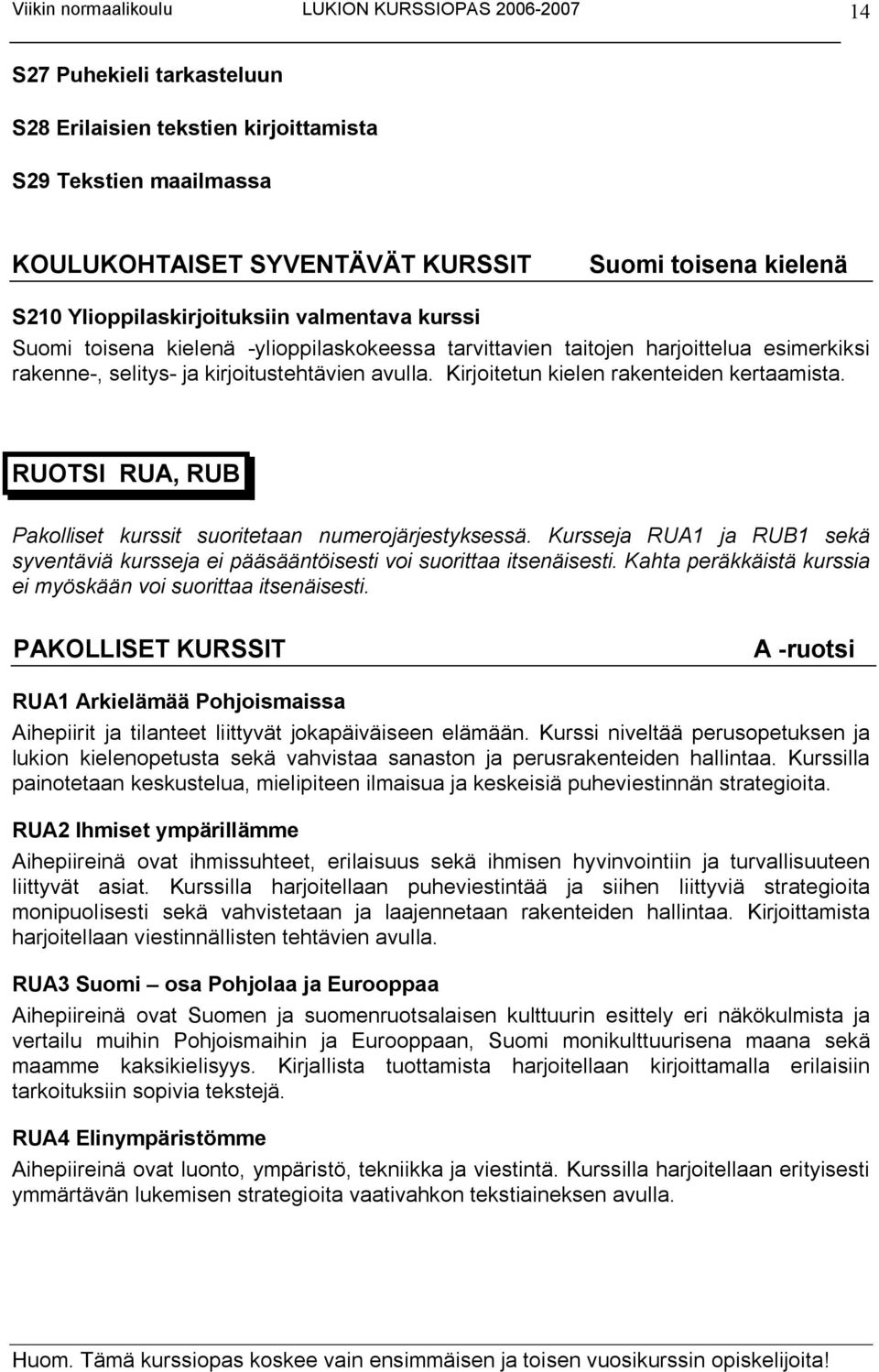 RUOTSI RUA, RUB Pakolliset kurssit suoritetaan numerojärjestyksessä. Kursseja RUA1 ja RUB1 sekä syventäviä kursseja ei pääsääntöisesti voi suorittaa itsenäisesti.