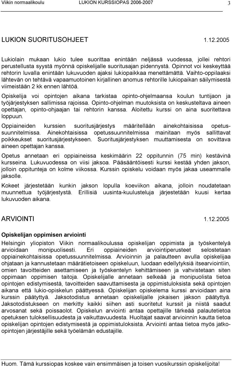 Vaihto oppilaaksi lähtevän on tehtävä vapaamuotoinen kirjallinen anomus rehtorille lukiopaikan säilymisestä viimeistään 2 kk ennen lähtöä.