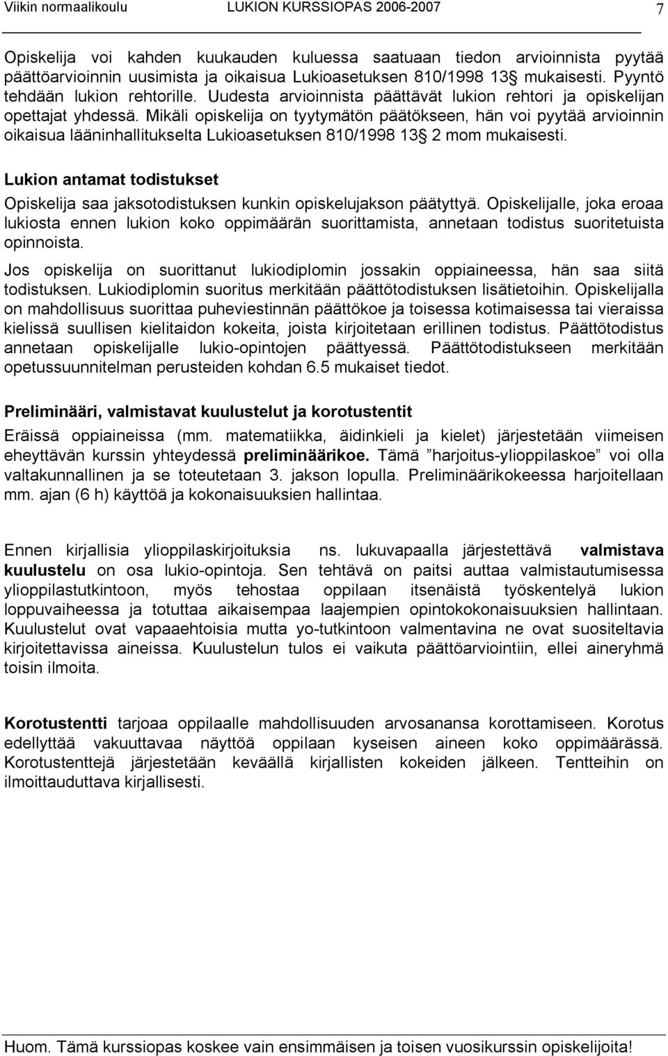 Mikäli opiskelija on tyytymätön päätökseen, hän voi pyytää arvioinnin oikaisua lääninhallitukselta Lukioasetuksen 810/1998 13 2 mom mukaisesti.