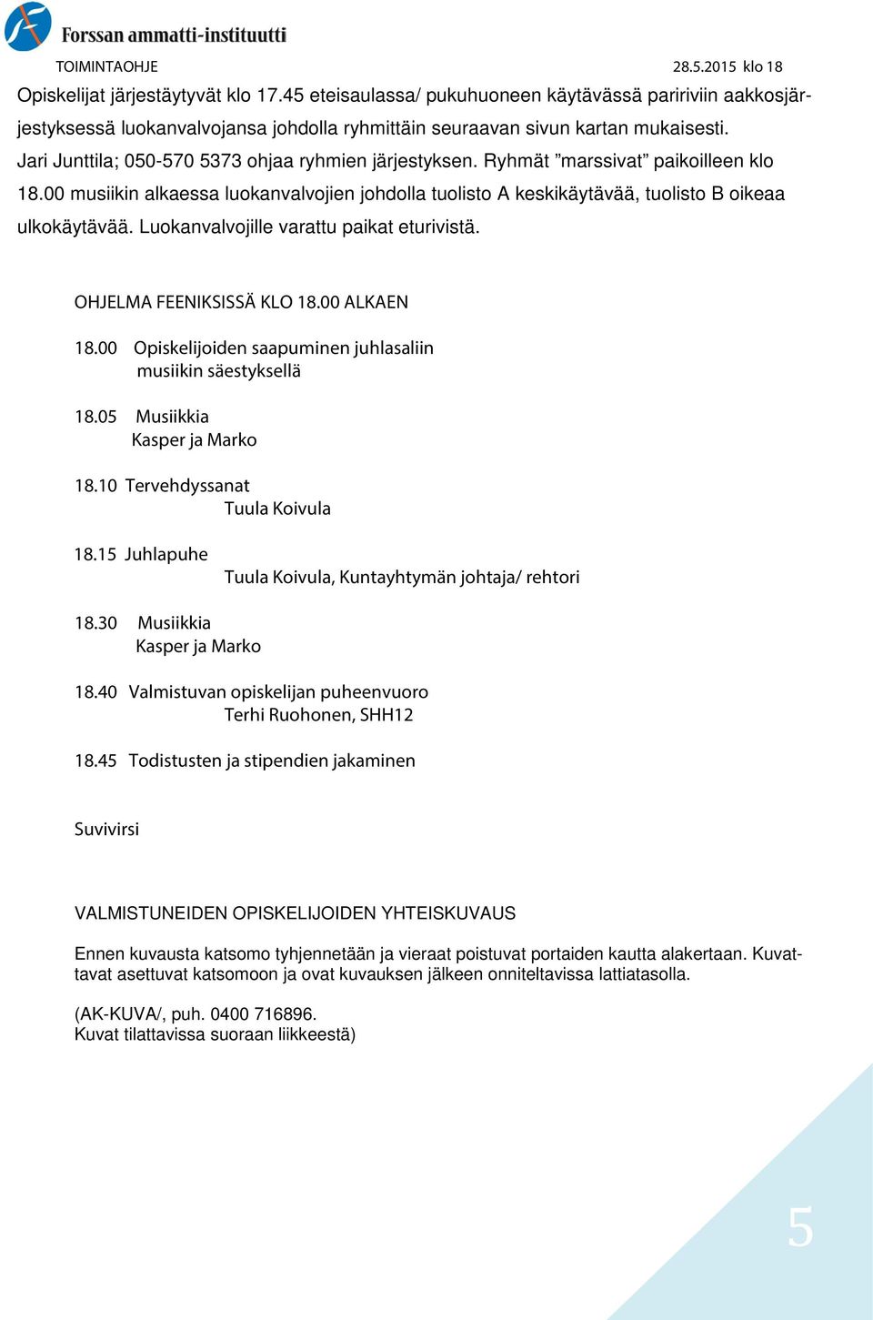 Luokanvalvojille varattu paikat eturivistä. OHJELMA FEENIKSISSÄ KLO 18.00 ALKAEN 18.00 Opiskelijoiden saapuminen juhlasaliin musiikin säestyksellä 18.05 Musiikkia Kasper ja Marko 18.