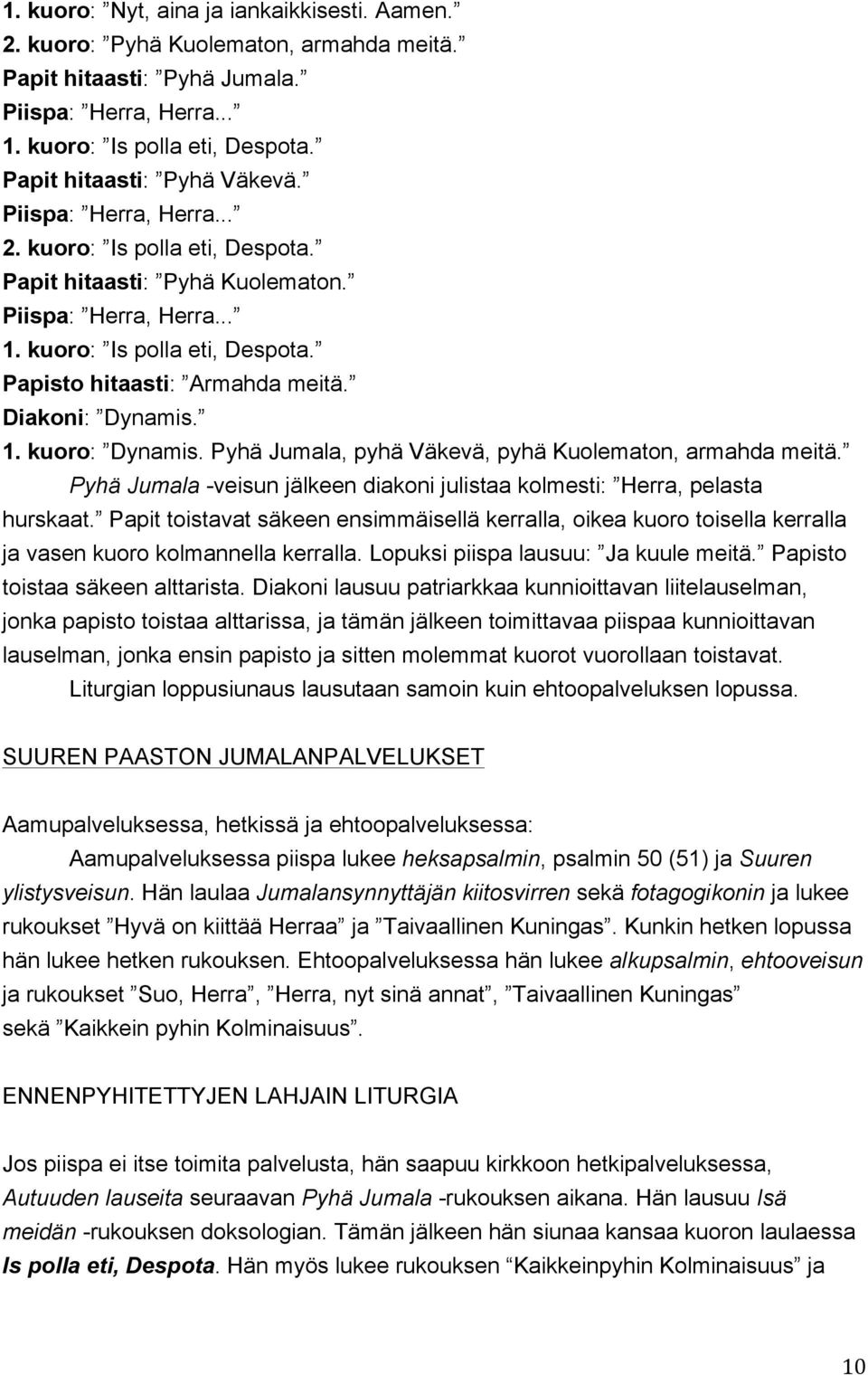 Diakoni: Dynamis. 1. kuoro: Dynamis. Pyhä Jumala, pyhä Väkevä, pyhä Kuolematon, armahda meitä. Pyhä Jumala -veisun jälkeen diakoni julistaa kolmesti: Herra, pelasta hurskaat.