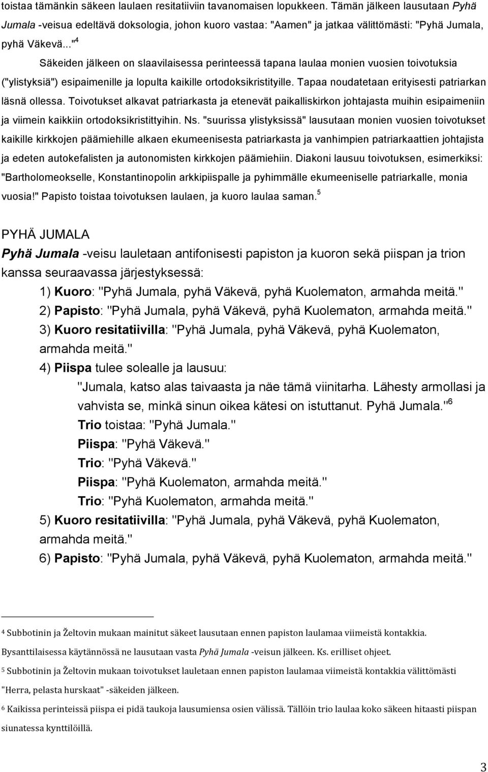 .." 4 Säkeiden jälkeen on slaavilaisessa perinteessä tapana laulaa monien vuosien toivotuksia ("ylistyksiä") esipaimenille ja lopulta kaikille ortodoksikristityille.