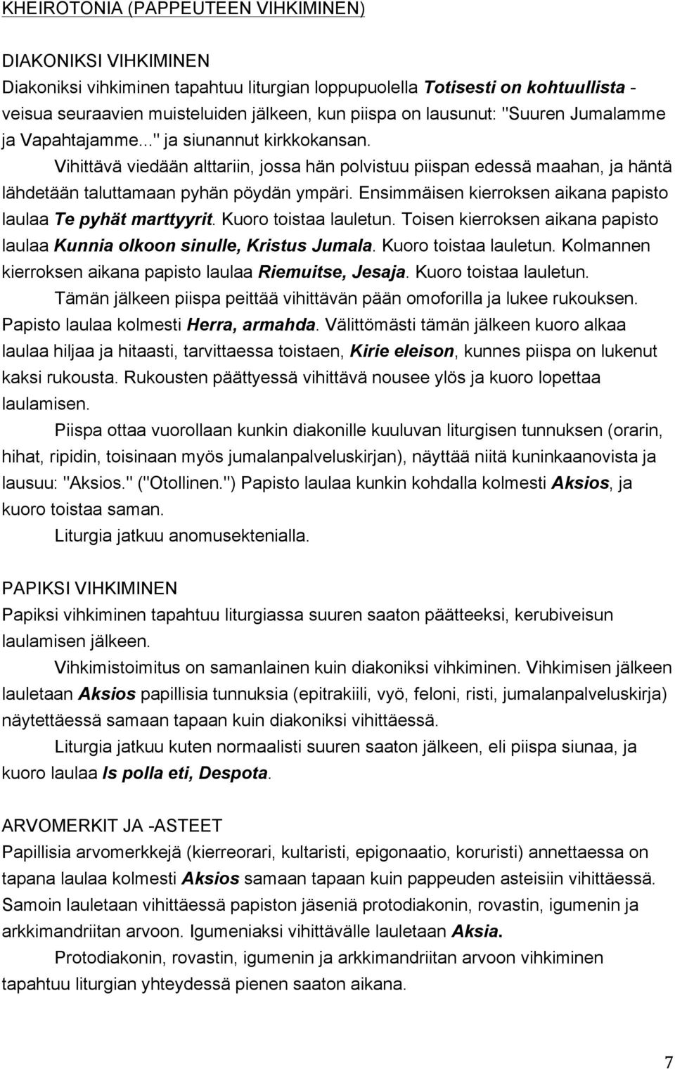 Ensimmäisen kierroksen aikana papisto laulaa Te pyhät marttyyrit. Kuoro toistaa lauletun. Toisen kierroksen aikana papisto laulaa Kunnia olkoon sinulle, Kristus Jumala. Kuoro toistaa lauletun. Kolmannen kierroksen aikana papisto laulaa Riemuitse, Jesaja.