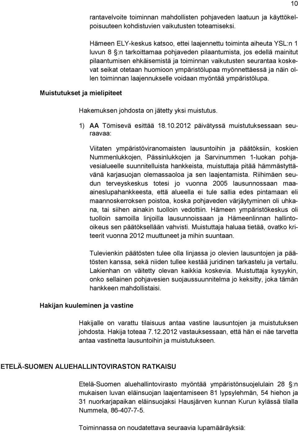 seurantaa koskevat seikat otetaan huomioon ympäristölupaa myönnettäessä ja näin ollen toiminnan laajennukselle voidaan myöntää ympäristölupa. Hakemuksen johdosta on jätetty yksi muistutus.