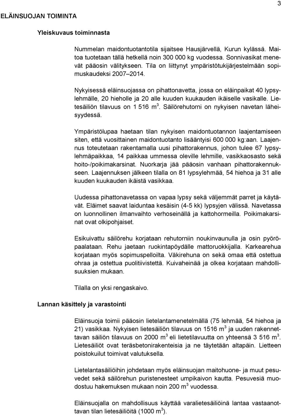 Nykyisessä eläinsuojassa on pihattonavetta, jossa on eläinpaikat 40 lypsylehmälle, 20 hieholle ja 20 alle kuuden kuukauden ikäiselle vasikalle. Lietesäiliön tilavuus on 1 516 m 3.