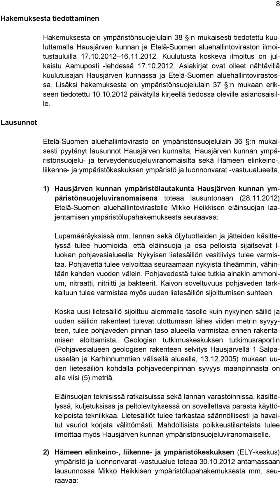 Lisäksi hakemuksesta on ympäristönsuojelulain 37 :n mukaan erikseen tiedotettu 10.10.2012 päivätyllä kirjeellä tiedossa oleville asianosaisille.