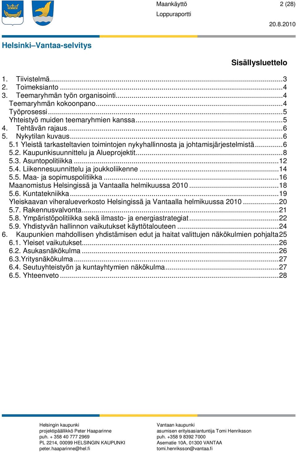 Asuntopolitiikka... 12 5.4. Liikennesuunnittelu ja joukkoliikenne... 14 5.5. Maa- ja sopimuspolitiikka... 16 Maanomistus Helsingissä ja Vantaalla helmikuussa 2010... 18 5.6. Kuntatekniikka.