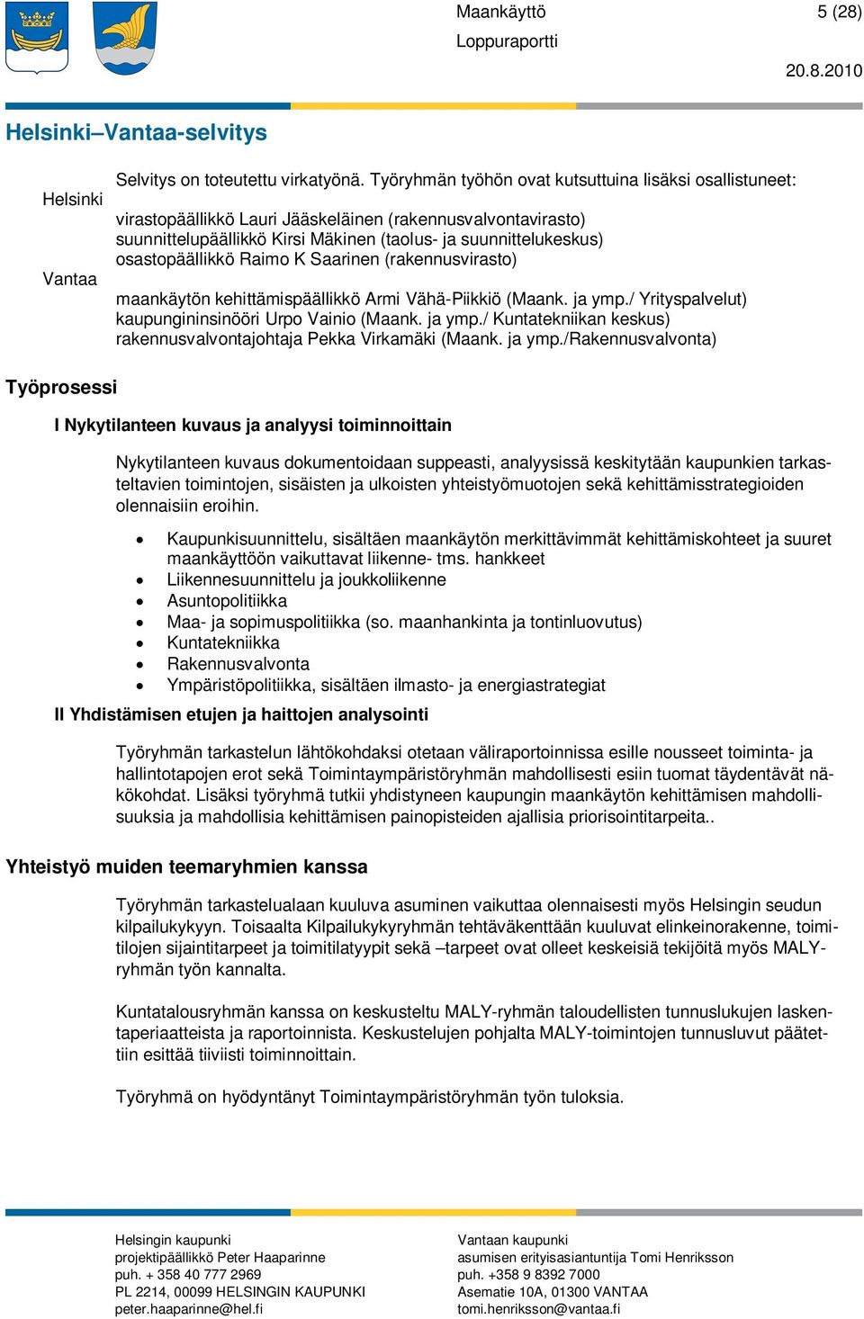 osastopäällikkö Raimo K Saarinen (rakennusvirasto) maankäytön kehittämispäällikkö Armi Vähä-Piikkiö (Maank. ja ymp./ Yrityspalvelut) kaupungininsinööri Urpo Vainio (Maank. ja ymp./ Kuntatekniikan keskus) rakennusvalvontajohtaja Pekka Virkamäki (Maank.