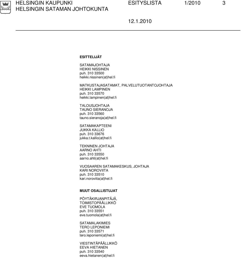 fi SATAMAKAPTEENI JUKKA KALLIO puh. 310 33676 jukka.t.kallio(at)hel.fi TEKNINEN JOHTAJA AARNO AHTI puh. 310 33550 aarno.ahti(at)hel.fi VUOSAAREN SATAMAKESKUS, JOHTAJA KARI NOROVIITA puh.