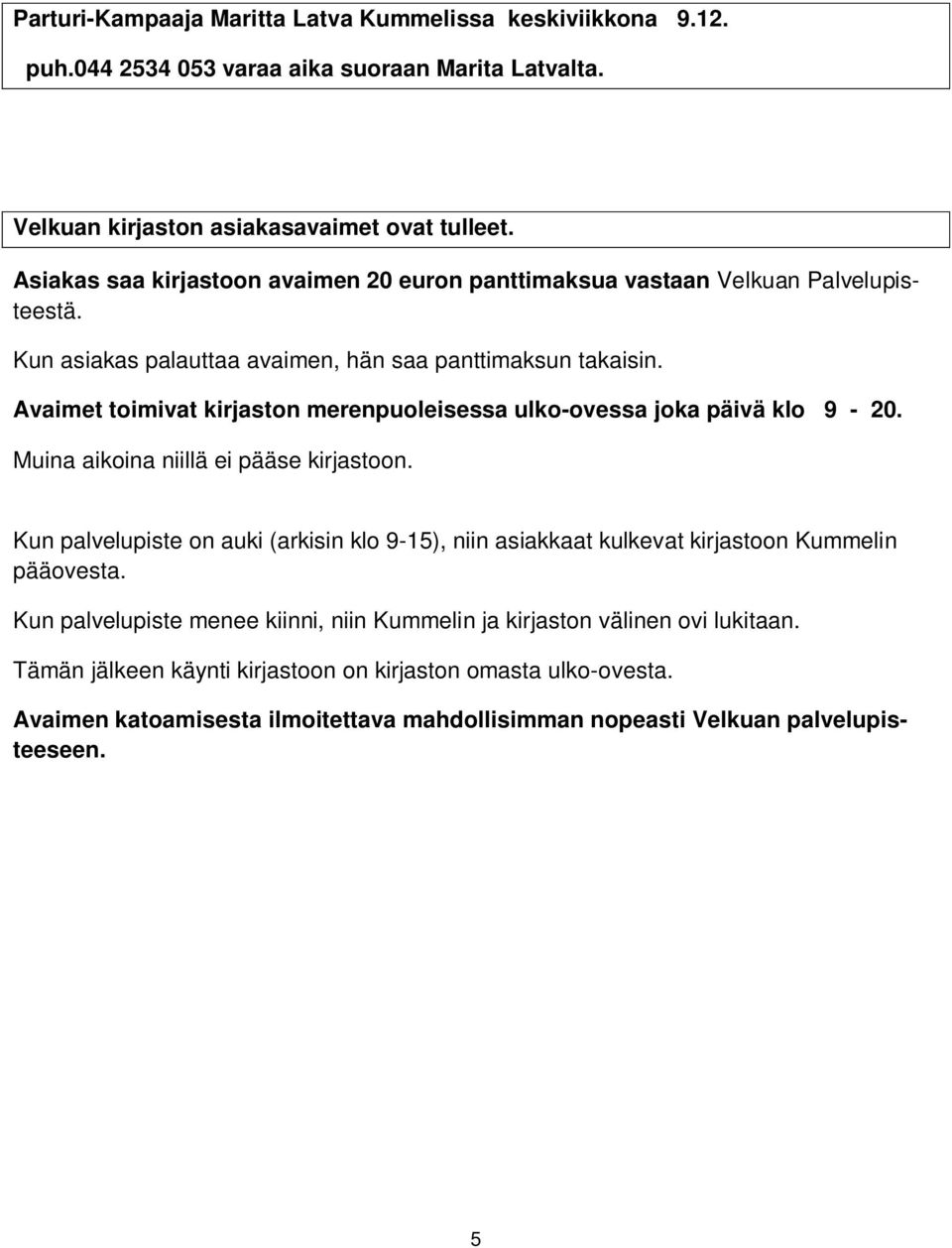 Avaimet toimivat kirjaston merenpuoleisessa ulko-ovessa joka päivä klo 9-20. Muina aikoina niillä ei pääse kirjastoon.