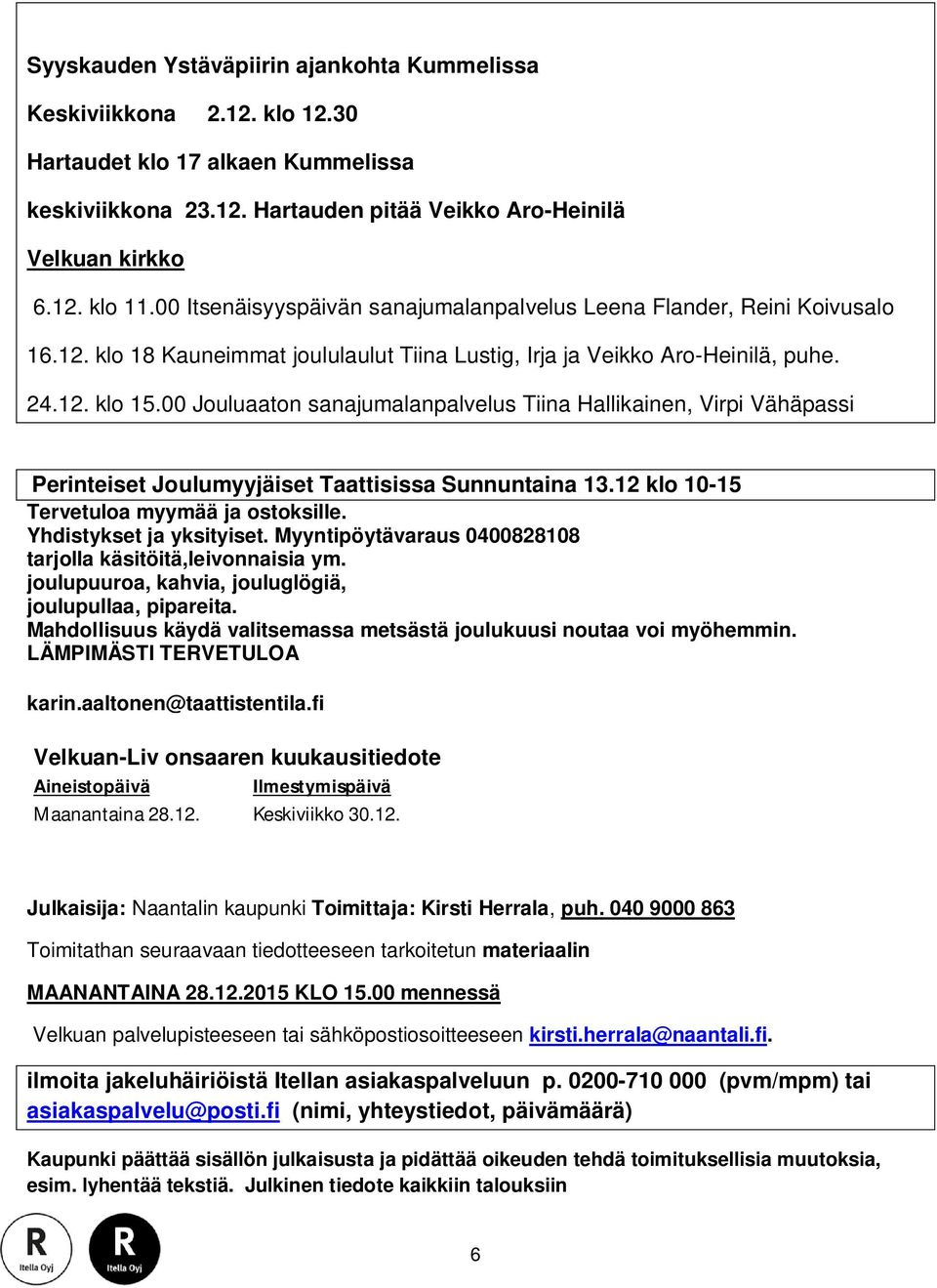 00 Jouluaaton sanajumalanpalvelus Tiina Hallikainen, Virpi Vähäpassi Perinteiset Joulumyyjäiset Taattisissa Sunnuntaina 13.12 klo 10-15 Tervetuloa myymää ja ostoksille. Yhdistykset ja yksityiset.