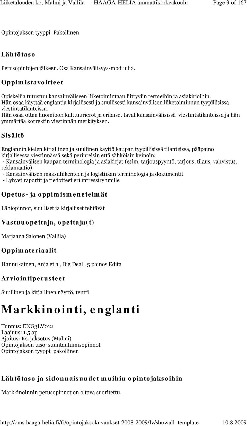 Hän osaa ottaa huomioon kulttuurierot ja erilaiset tavat kansainvälisissä viestintätilanteissa ja hän ymmärtää korrektin viestinnän merkityksen.