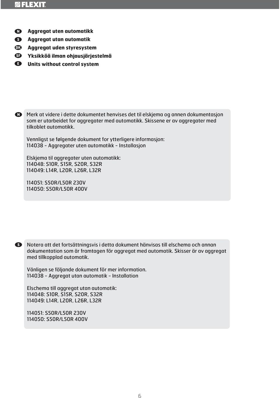 Vennligst se følgende dokument for ytterligere informasjon: 114038 - Aggregater uten automatikk - Installasjon Elskjema til aggregater uten automatikk: 114048: S10R, S15R, S20R, S32R 114049: L14R,