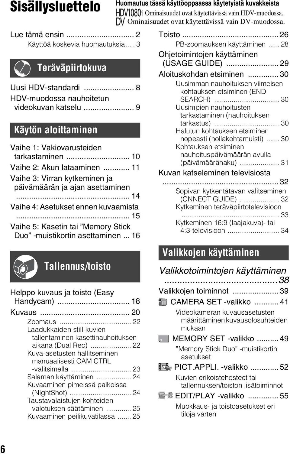 .. 14 Vaihe 4: Asetukset ennen kuvaamista... 15 Vaihe 5: Kasetin tai Memory Stick Duo -muistikortin asettaminen... 16 Tallennus/toisto Helppo kuvaus ja toisto (Easy Handycam)... 18 Kuvaus... 20 Zoomaus.