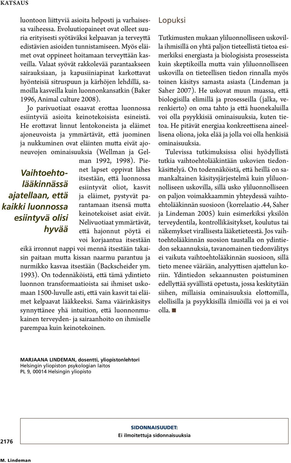 Valaat syövät rakkolevää parantaakseen sairauksiaan, ja kapusiiniapinat karkottavat hyönteisiä sitruspuun ja kärhöjen lehdillä, samoilla kasveilla kuin luonnonkansatkin (Baker 1996, Animal culture