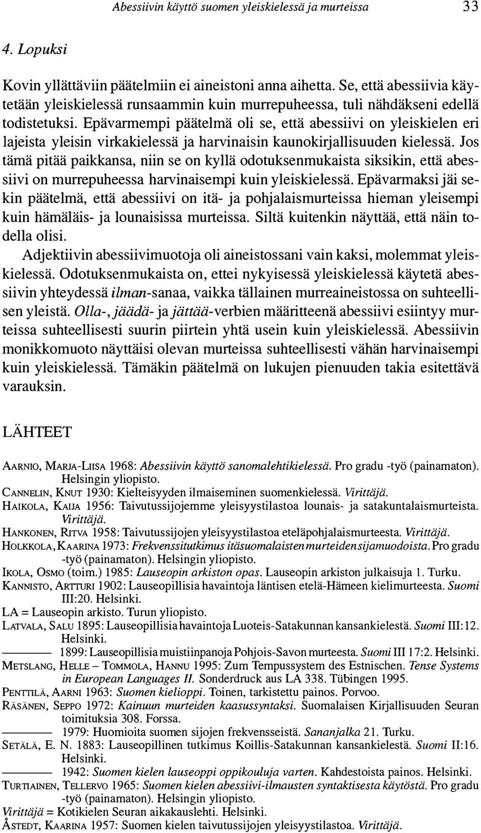 Epävarmempi päätelmä oli se, että abessiivi on yleiskielen eri lajeista yleisin virkakielessä ja harvinaisin kaunokirjallisuuden kielessä.