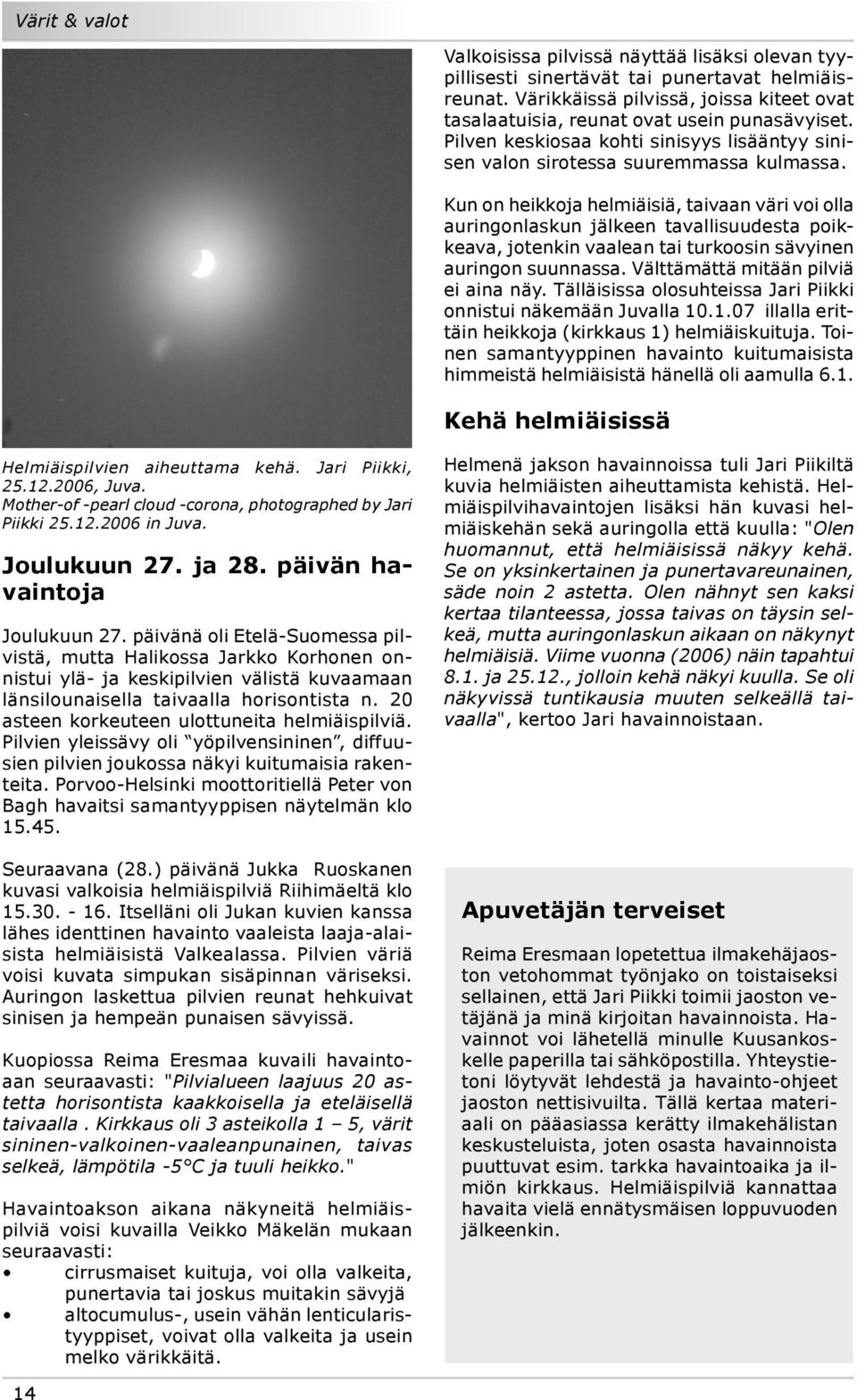 Kun on heikkoja helmiäisiä, taivaan väri voi olla auringonlaskun jälkeen tavallisuudesta poikkeava, jotenkin vaalean tai turkoosin sävyinen auringon suunnassa. Välttämättä mitään pilviä ei aina näy.