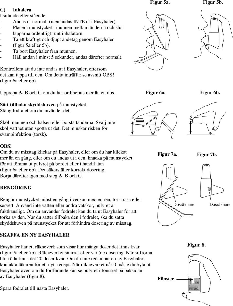 Kontrollera att du inte andas ut i Easyhaler, eftersom det kan täppa till den. Om detta inträffar se avsnitt OBS! (figur 6a eller 6b). Upprepa A, B och C om du har ordinerats mer än en dos. Figur 6a.