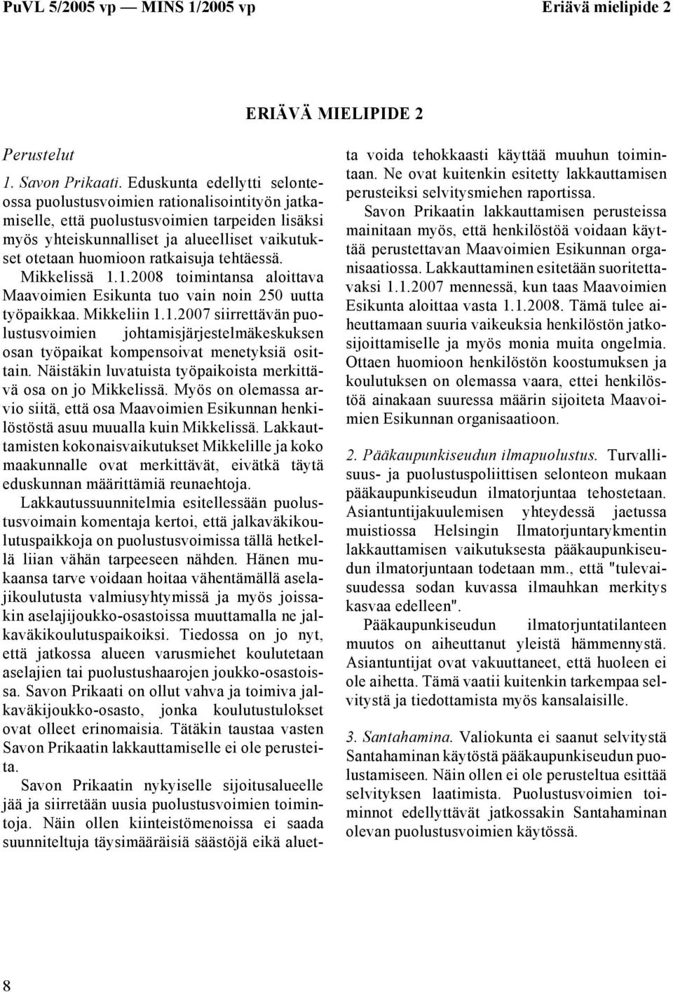 ratkaisuja tehtäessä. Mikkelissä 1.1.2008 toimintansa aloittava Maavoimien Esikunta tuo vain noin 250 uutta työpaikkaa. Mikkeliin 1.1.2007 siirrettävän puolustusvoimien johtamisjärjestelmäkeskuksen osan työpaikat kompensoivat menetyksiä osittain.