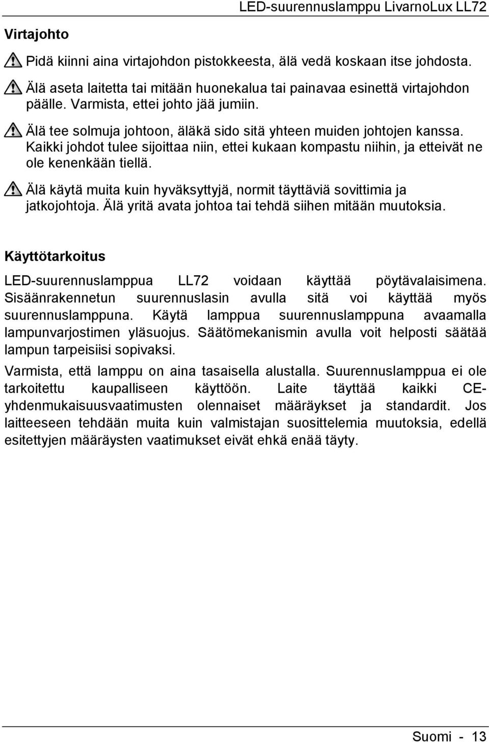 Kaikki johdot tulee sijoittaa niin, ettei kukaan kompastu niihin, ja etteivät ne ole kenenkään tiellä. Älä käytä muita kuin hyväksyttyjä, normit täyttäviä sovittimia ja jatkojohtoja.